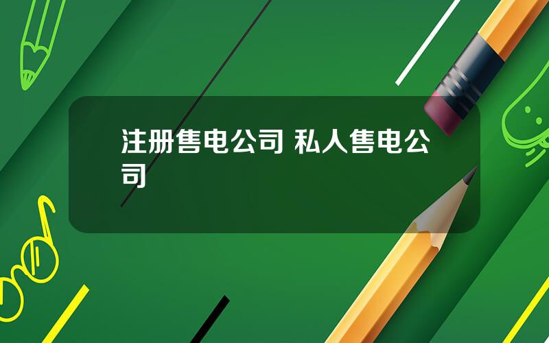 注册售电公司 私人售电公司
